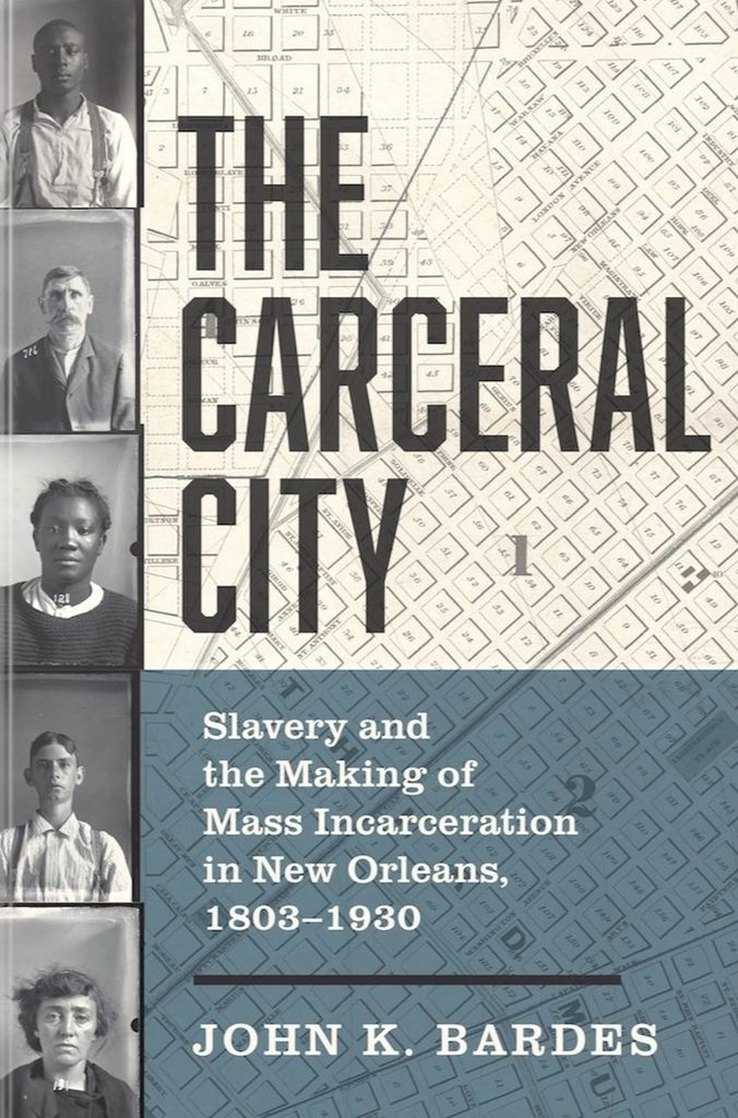 Cover of the book, "The Carceral City: Slavery and the Making of Mass Incarceration in New Orleans, 1803–1930" by John K. Bardes.